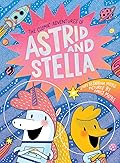 The Cosmic Adventures of Astrid and Stella (The Cosmic Adventures of Astrid and Stella, Book #1)