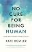 No Cure for Being Human by Kate Bowler