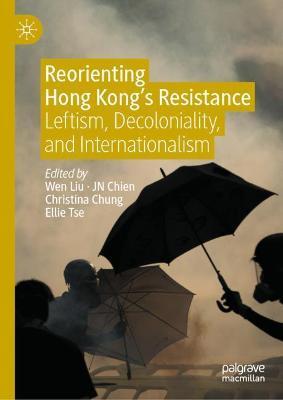 Reorienting Hong Kong’s Resistance: Leftism, Decoloniality, and Internationalism (Hardcover)