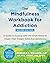 The Mindfulness Workbook for Addiction: A Guide to Coping with the Grief, Stress, and Anger That Trigger Addictive Behaviors
