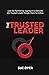 The Trusted Leader: Use the Partnering Approach to Become the Trusted Leader People Want to Follow