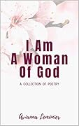 I Am A Woman Of God: A Collection Of Poetry