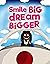 Smile Big Dream Bigger by Andrea Scott