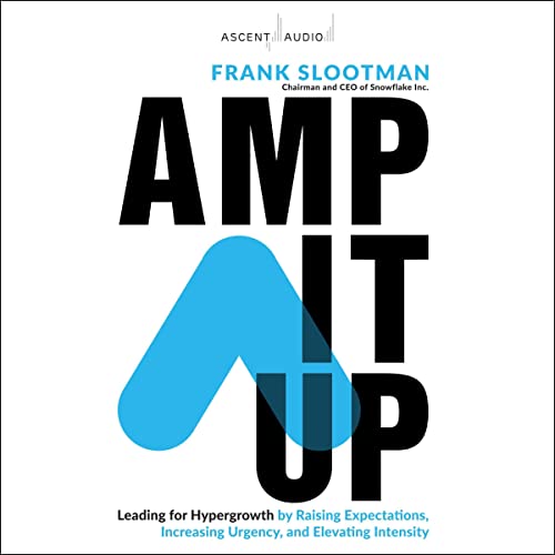Amp It Up: Leading for Hypergrowth by Raising Expectations, Increasing Urgency, and Elevating Intensity