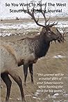 So You Want To Hunt The West: Scouting and Hunting Journal