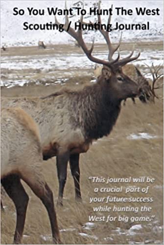 So You Want To Hunt The West: Scouting and Hunting Journal