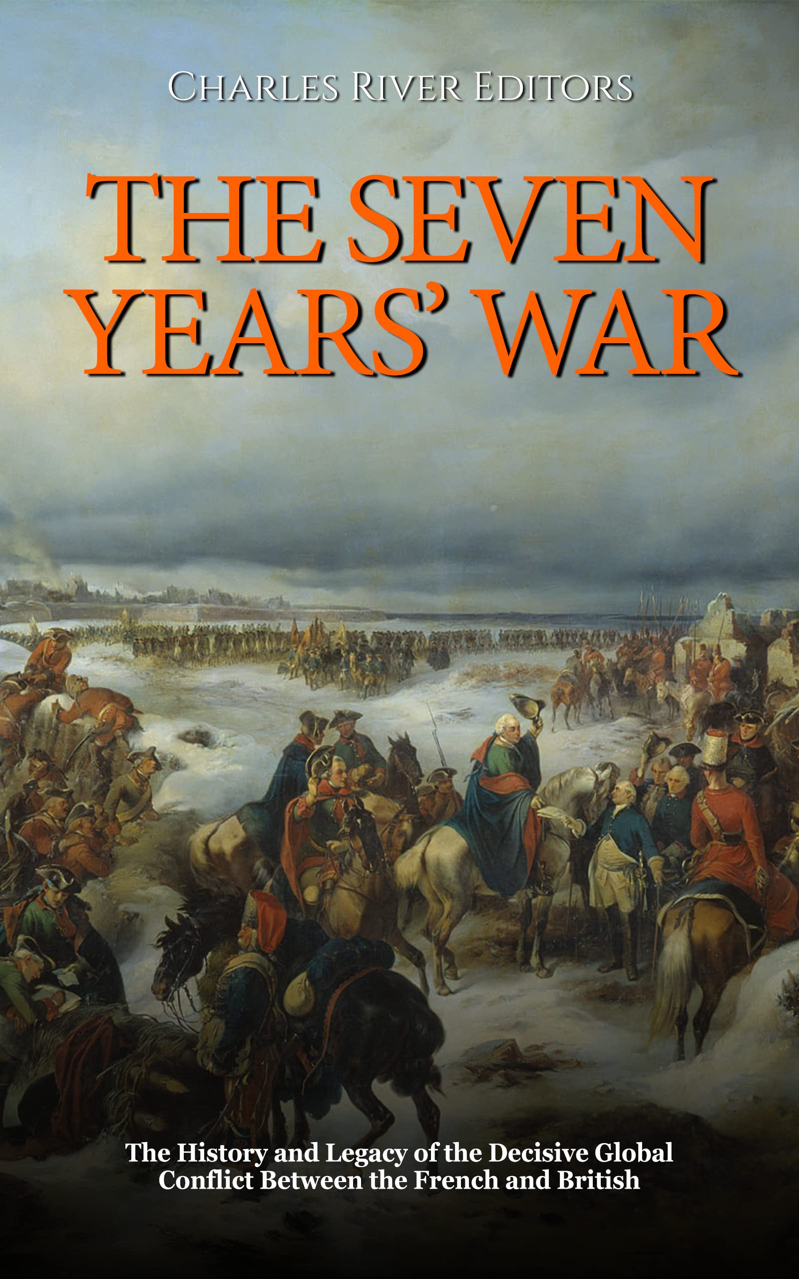 The Seven Years’ War: The History and Legacy of the Decisive Global Conflict Between the French and British (Kindle Edition)