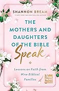 The Mothers and Daughters of the Bible Speak: Lessons on Faith from Nine Biblical Families 