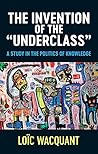 The Invention of the 'Underclass': A Study in the Politics of Knowledge The Invention of the 'Underclass': A Study in the Politics of Knowledge