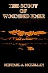 The Scout of Wounded Knee by Michael A. McLellan The Scout of Wounded Knee by Michael A. McLellan