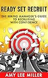 Ready Set Recruit: The Hiring Manager's Guide to Recruiting with Confidence