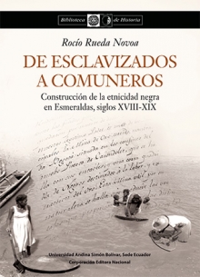 De esclavizados a comuneros. Construcción de la etnicidad negra en Esmeraldas, siglos XVIII-XIX.