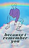 Because I Remember You Because I Remember You