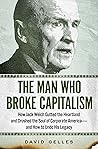 The Man Who Broke Capitalism: How Jack Welch Gutted the Heartland and Crushed the Soul of Corporate America—and How to Undo His Legacy