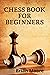 CHESS BOOK FOR BEGINNERS: H...