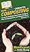 HowExpert Guide to Composting: Learn Everything About Bins, Compost Use, Decomposition, and Organic Waste from A to Z