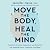 Move the Body, Heal the Mind: Overcome Anxiety, Depression, and Dementia and Improve Focus, Creativity, and Sleep