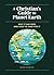 A Christian's Guide to Planet Earth: Why It Matters and How to Care for It