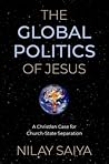 The Global Politics of Jesus: A Christian Case for Church-State Separation The Global Politics of Jesus: A Christian Case for Church-State Separation