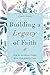 Building A Legacy Of Faith: how to influence others with your everyday life