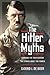 The Hitler Myths: Exposing the Truth Behind the Stories About the Führer