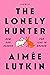 The Lonely Hunter: How Our Search for Love Is Broken: A Memoir