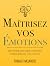 Maîtrisez vos émotions: Guide pratique pour vaincre la négativité et mieux gérer vos émotions (Maîtrise de soi t. 1) (French Edition)