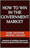 How to Win in the Government Market - Second Edition (Nov 2024): Hundreds of useful tips from two of the most experienced GovCon experts How to Win in the Government Market - Second Edition (Nov 2024): Hundreds of useful tips from two of the most experienced GovCon experts