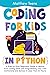 Coding for Kids in Python: A Step-by-Step Beginners Guide to Master Your Coding Skills and Programming Your Own Animations and Games in Less Than 24 Hours