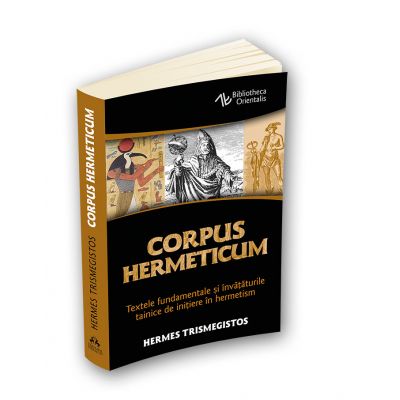 Corpus Hermeticum. Textele fundamentale si invataturile tainice de initiere in hermetism