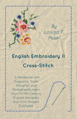 English Embroidery - II - Cross-Stitch - A Handbook with Diagrams, Scale Drawings and Photographs taken from XVIIth Century English Samplers and from Modern Examples (Paperback)