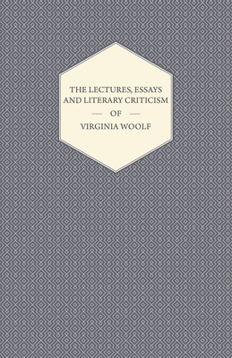 The Lectures, Essays and Literary Criticism of Virginia Woolf