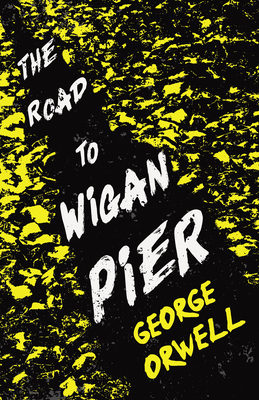 The Road to Wigan Pier: With the Introductory Essay 'Why I Write'