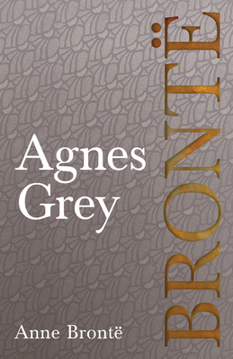 Agnes Grey: Including Introductory Essays by Charlotte Brontë, Virginia Woolf, and Clement K. Shorter