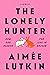 The Lonely Hunter by Aimee Lutkin The Lonely Hunter by Aimee Lutkin