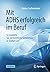 Mit ADHS erfolgreich im Beruf: So wandeln Sie vermeintliche Schwächen in Stärken um (German Edition)
