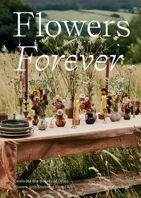 Flowers Forever: Celebrate the Beauty of Dried Flowers with Stunning Floral Art (Hardcover)