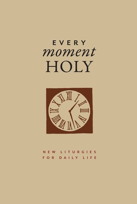 Every Moment Holy, Volume I: New Liturgies for Daily Life  (Every Moment Holy, 1)