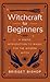 Witchcraft for Beginners: A Simple Introduction to Magic for the Modern Witch