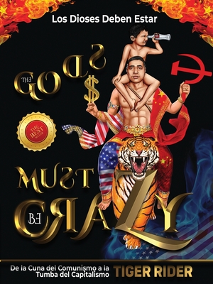 Los Dioses Deben Estar Locos: De la Cuna del Comunismo a la Tumba del Capitalismo (The Gods Must Be Crazy! a Tiger Ride from Cradle of Communism to Catacomb of Capitalism) (Spanish Edition)