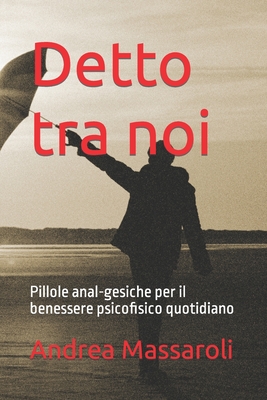 Detto tra noi: Pillole anal-gesiche per il benessere psicofisico quotidiano (Italian Edition)