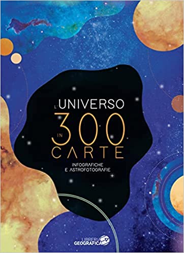 L'Universo in 300 carte. Infografiche e astrofotografie. Ediz. a colori