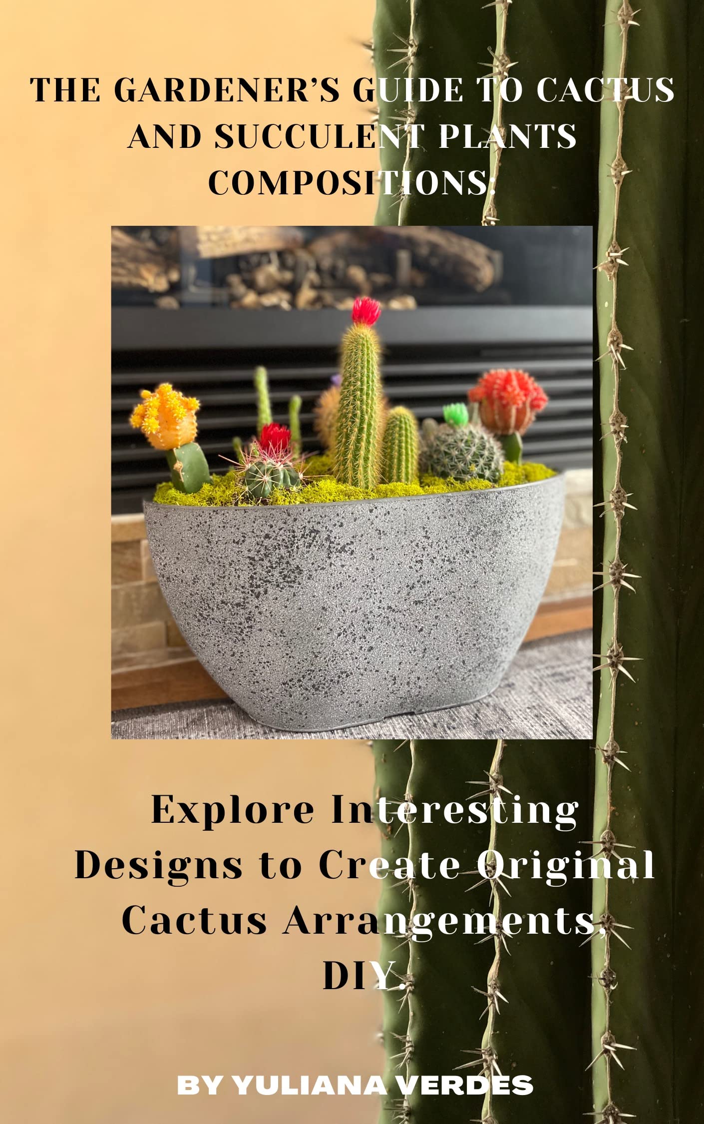 The Gardener’s Guide to Cactus and Succulent Plants Compositions: Explore Interesting Designs to Create Original Cactus Arrangements, DIY. (Kindle Edition)