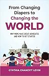 From Changing Diapers to Changing the World by Cynthia Changyit Levin