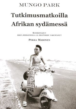 Tutkimusmatkoilla Afrikan sydämessä. Mungo Parkin kaksi retkeä Niger-joelle vuosina 1795-1797 ja 1805 hänen itsensä kertomana. : Liitteenä Amadi Fatouman todistus Mungo Parkin kuolemasta ja muita dokumentteja (Paperback)