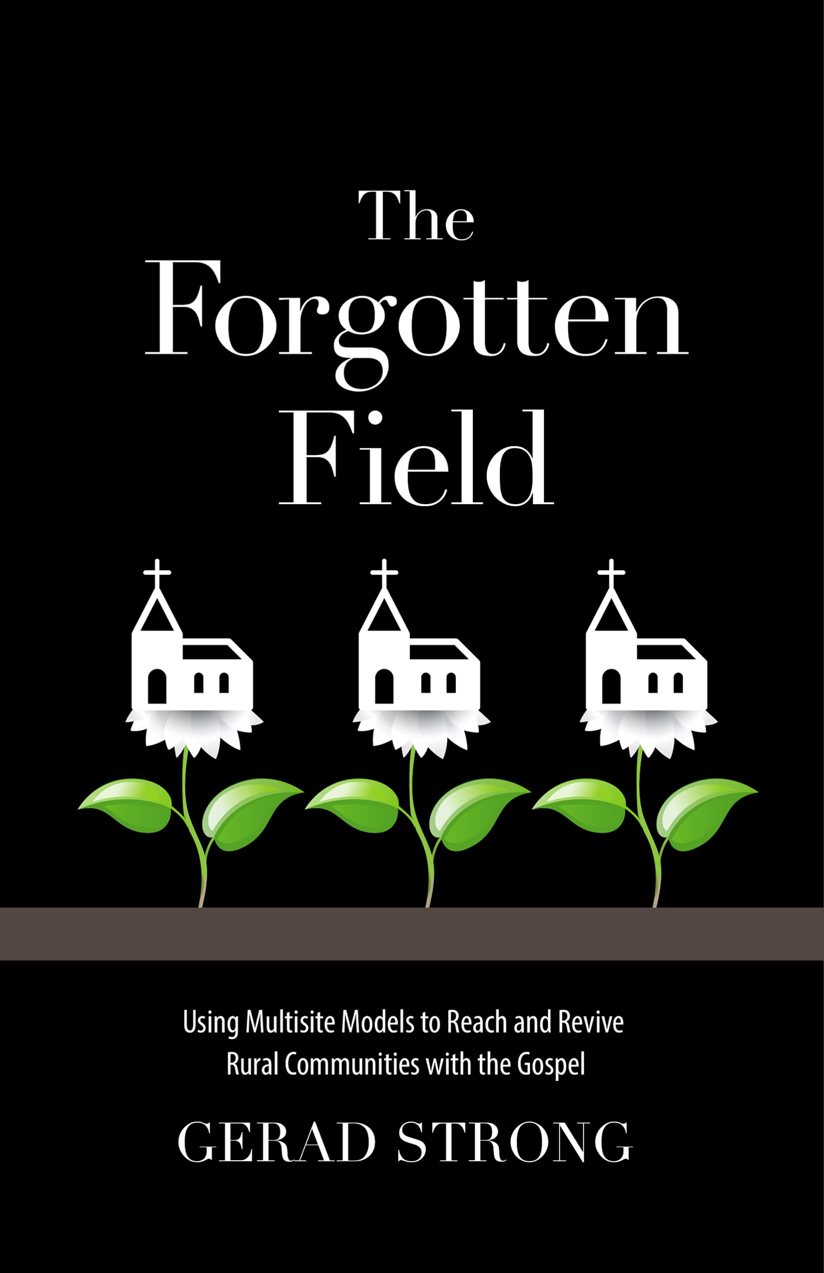 The Forgotten Field: Using Multisite Models to Reach and Revive Rural Communities with the Gospel (Kindle Edition)