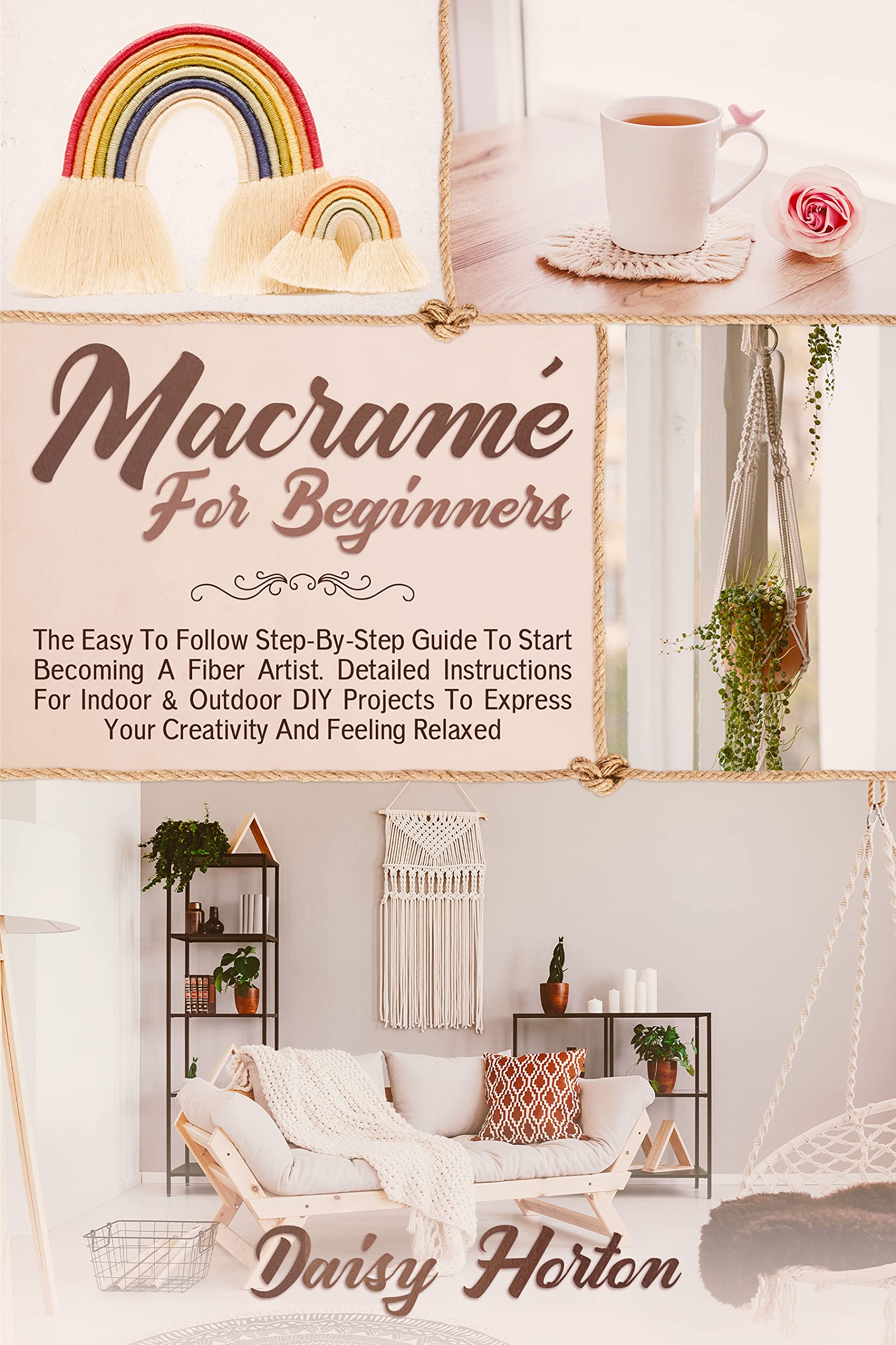 Macramé for Beginners: The Easy to Follow Step-By-Step Guide to Start Becoming a Fiber Artist. Detailed Instructions for Indoor and Outdoor DIY Projects to Express Your Creativity and Feeling Relaxed (Kindle Edition)
