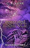 Desecrated Essence by C.A. Rene