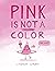 Pink Is Not a Color (Color Friends)