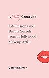 A Pretty Great Life: Life Lessons and Beauty Secrets from a Hollywood Makeup Artist A Pretty Great Life: Life Lessons and Beauty Secrets from a Hollywood Makeup Artist